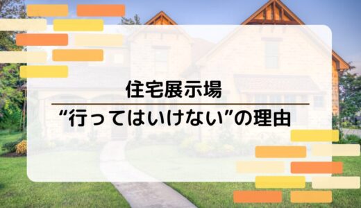 【必読】住宅展示場に行ってはいけない理由を徹底解説